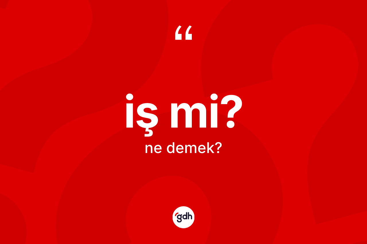İş mi? ne demektir? İş mi? ifadesi hangi durumlarda kullanılır?