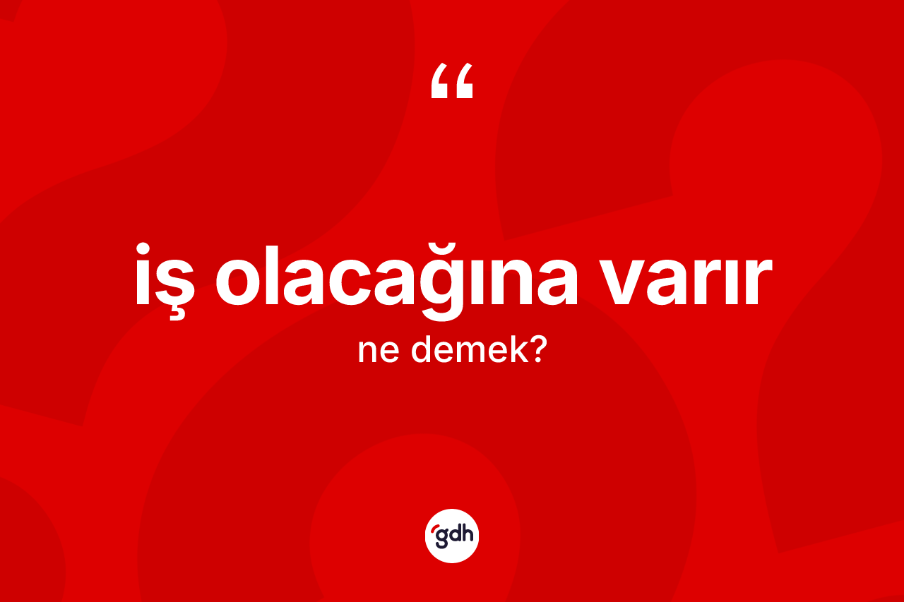 İş olacağına varır ifadesi neyi anlatır?