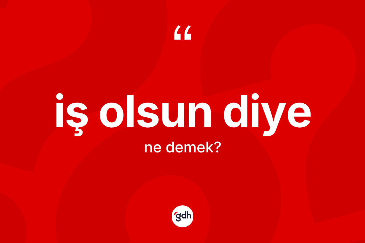 İş olsun diye nedir? İş olsun diye ifadesi nerede kullanılır?