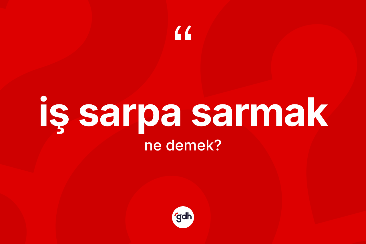 İş sarpa sarmak ifadesi neyi anlatır? İş sarpa sarmak sözünün TDK'ya göre anlamı nedir?