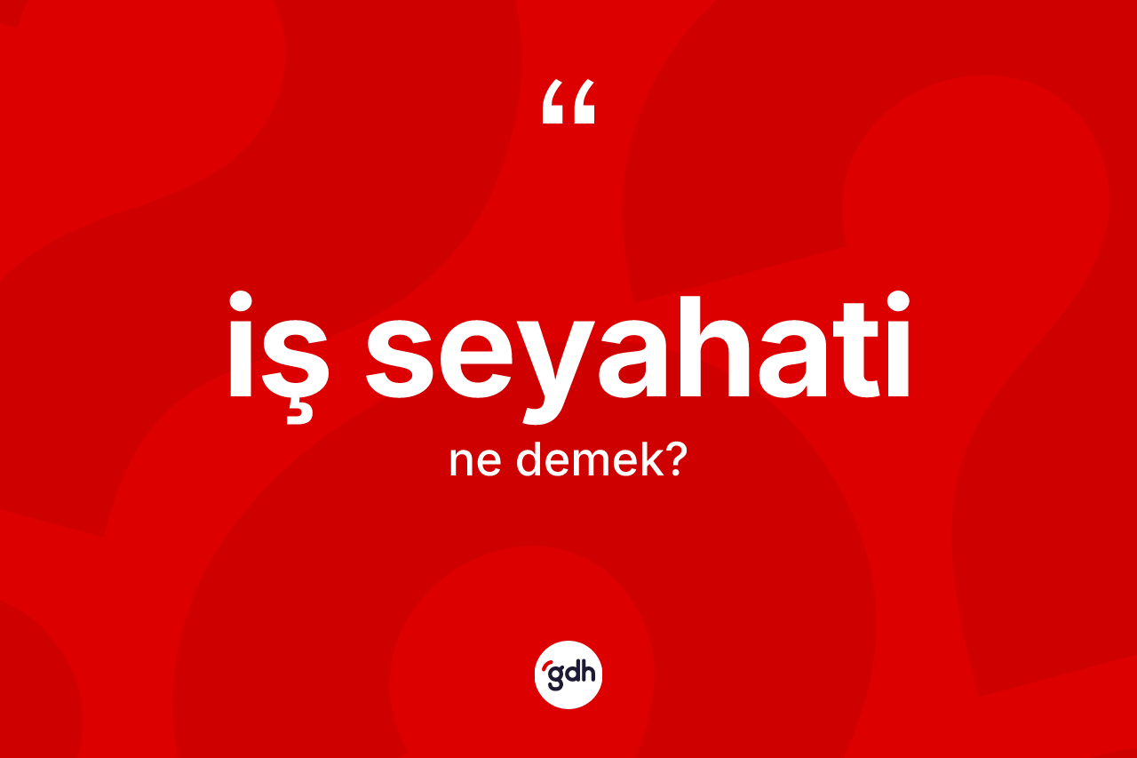 İş seyahati kelimesinin anlamı nedir? İş seyahatinin TDK'ya göre anlamı nedir?