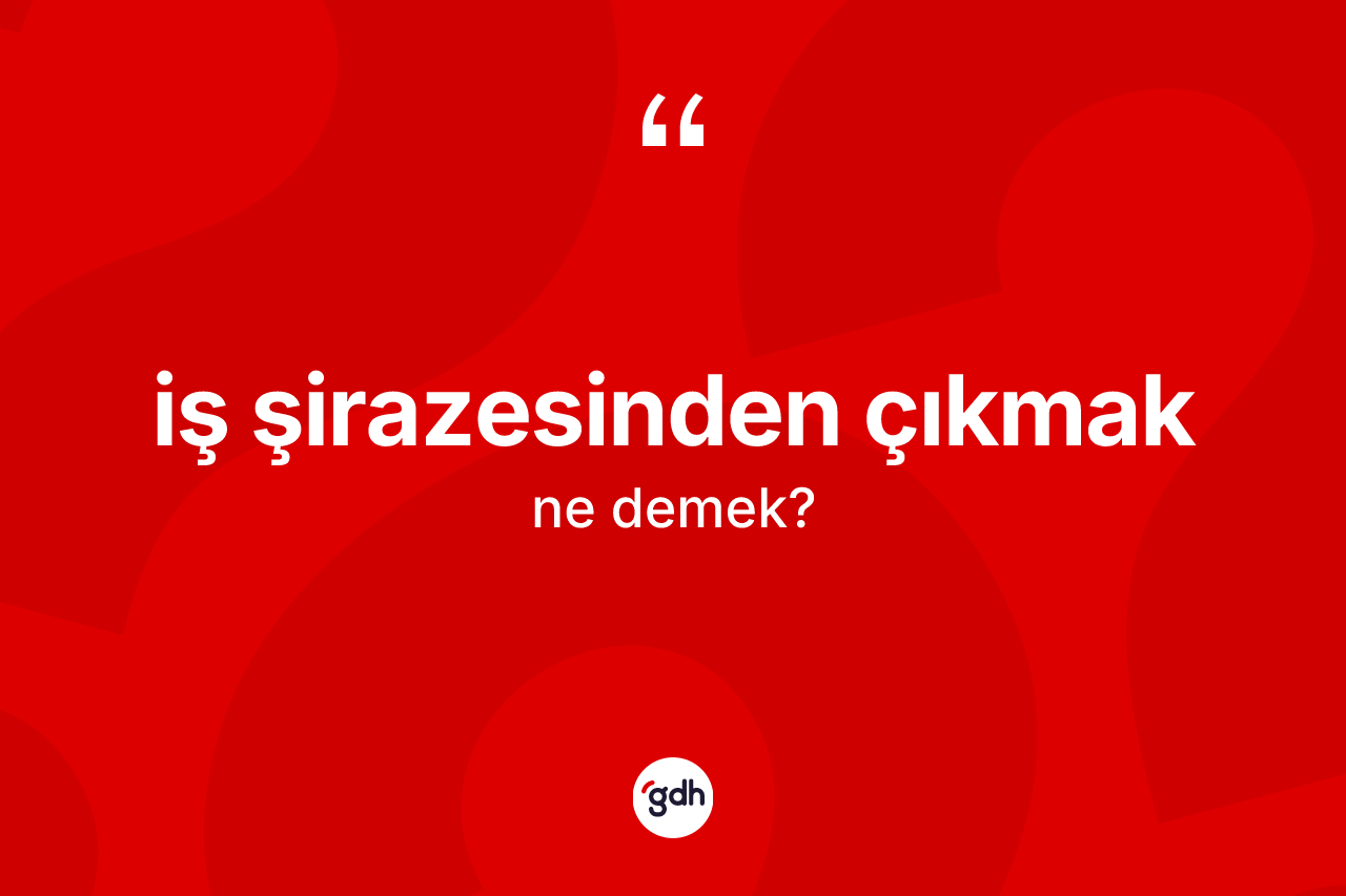 İş şirazesinden çıkmak ne demektir? İş şirazesinden çıkmak ifadesinin sözlük anlamı nedir?
