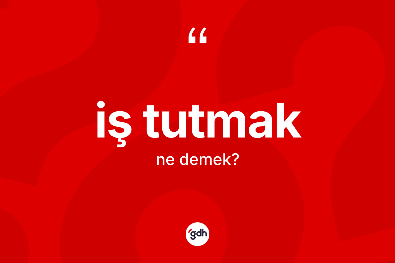İş tutmak ifadesinin tanımı nedir? İş tutmak ifadesinin TDK açıklaması nedir?