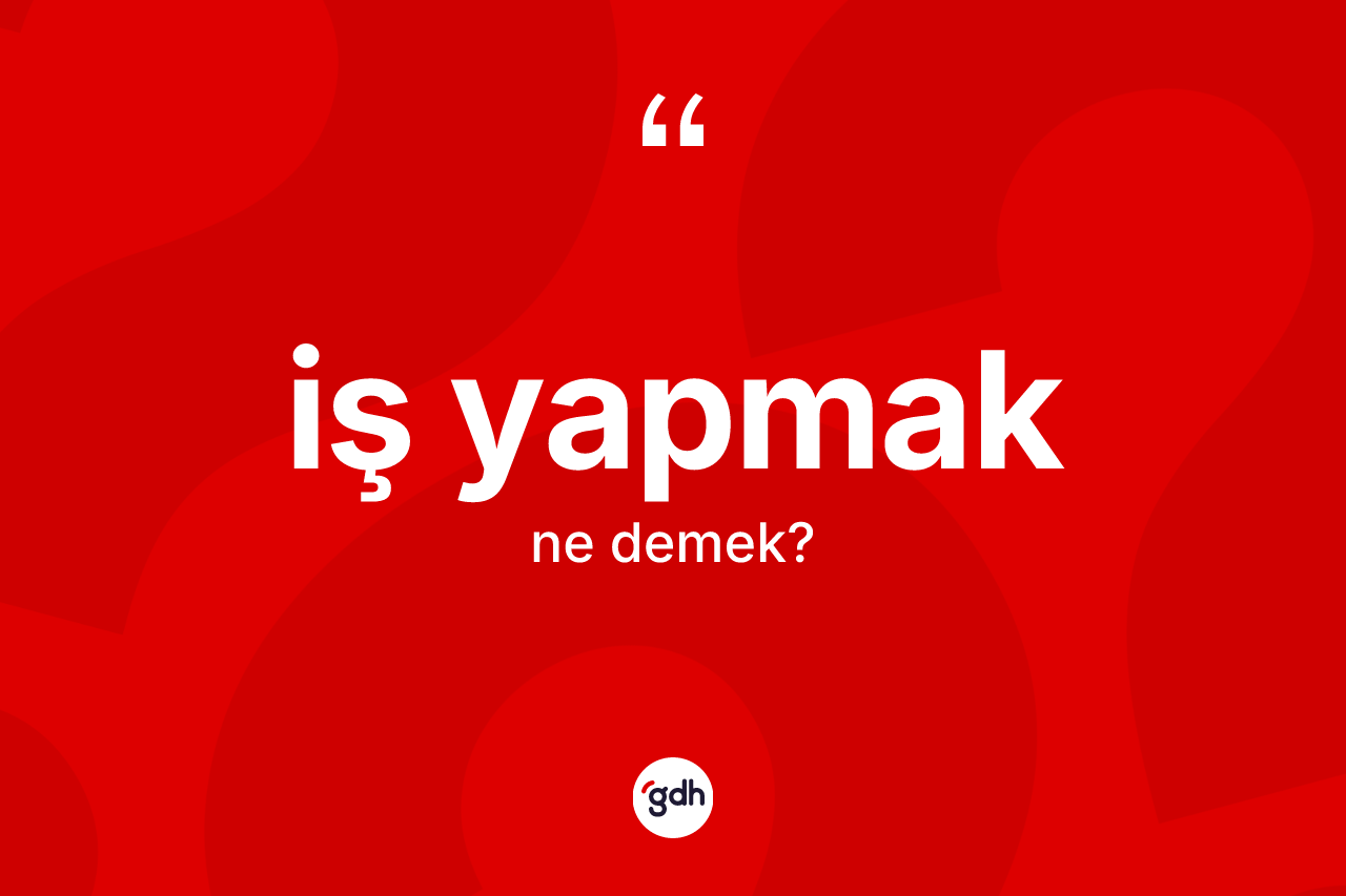 İş yapmak ifadesi nedir? İş yapmak sözü nerede kullanılır?