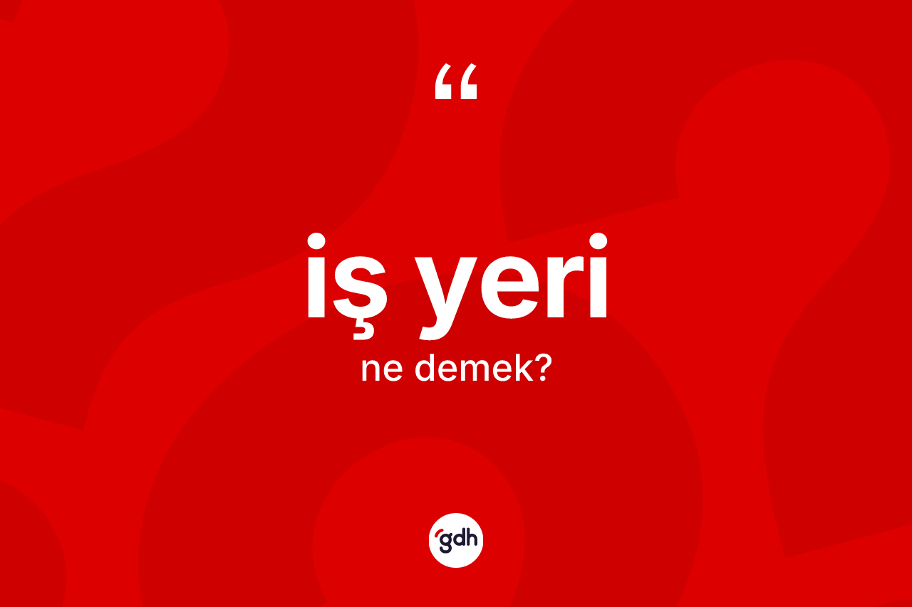 İş yeri kelimesinin sözlükteki tanımı nedir? İş yeri kelimesinin özellikleri nelerdir?