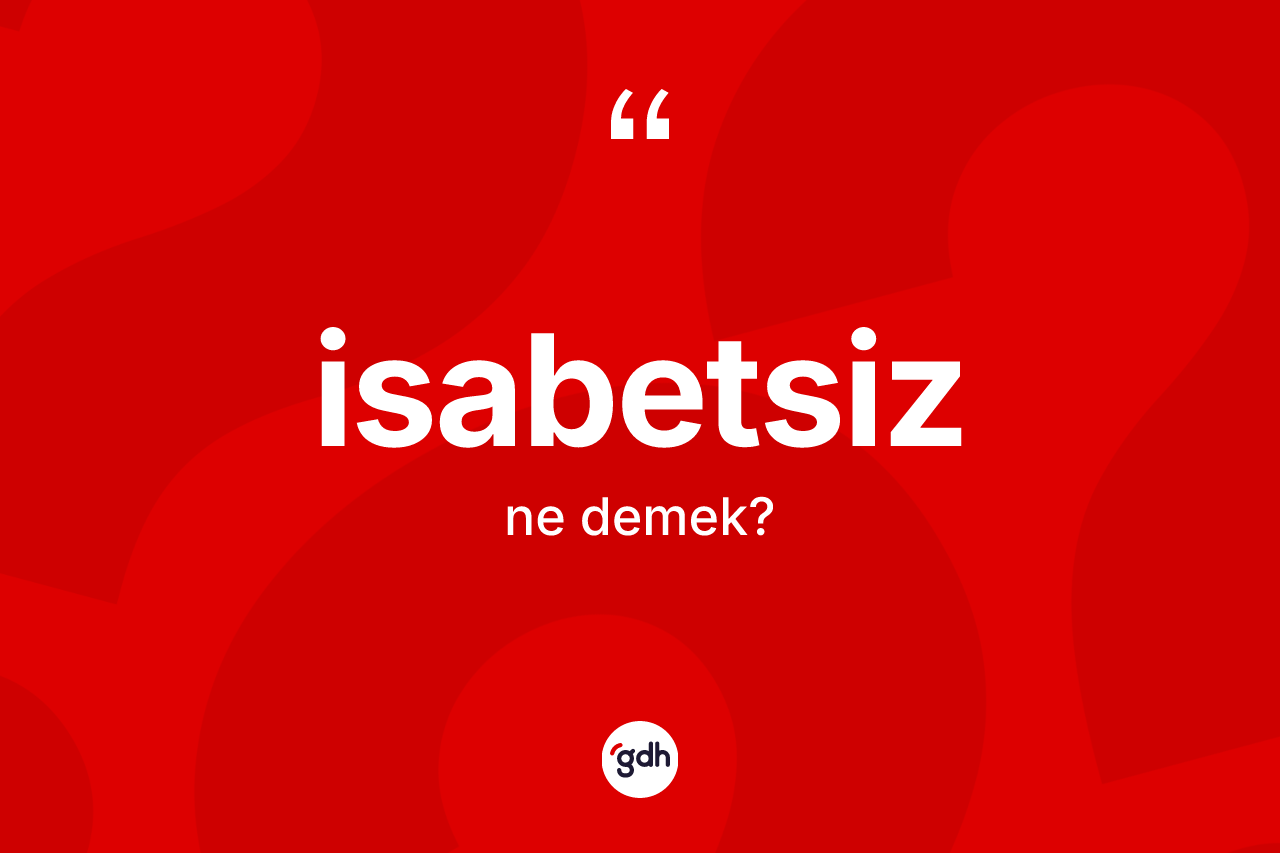 İsabetsiz kelimesinin anlamı nedir? İsabetsizin halk arasındaki kullanımı nasıldır?