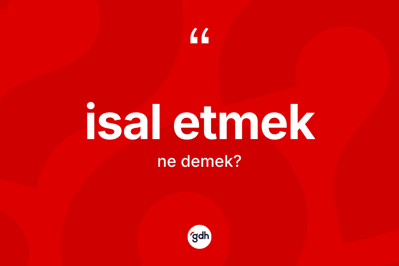 İsal etmek ifadesinin sözlükteki anlamı nedir? İsal etmek ifadesinin kaç farklı anlamı var?