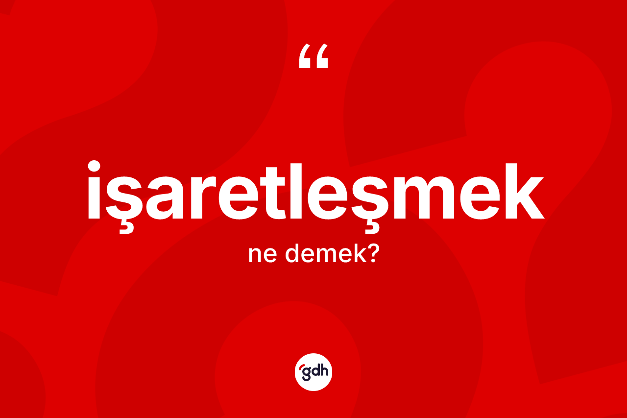 İşaretleşmek kelimesinin sözlükteki tanımı nedir? İşaretleşmeğin sözlükteki anlamı nedir?