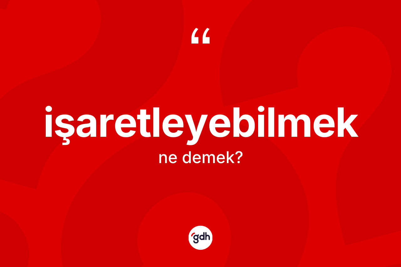 İşaretleyebilmek kelimesinin sözlükteki tanımı nedir? İşaretleyebilmeğin halk arasındaki kullanımı nasıldır?