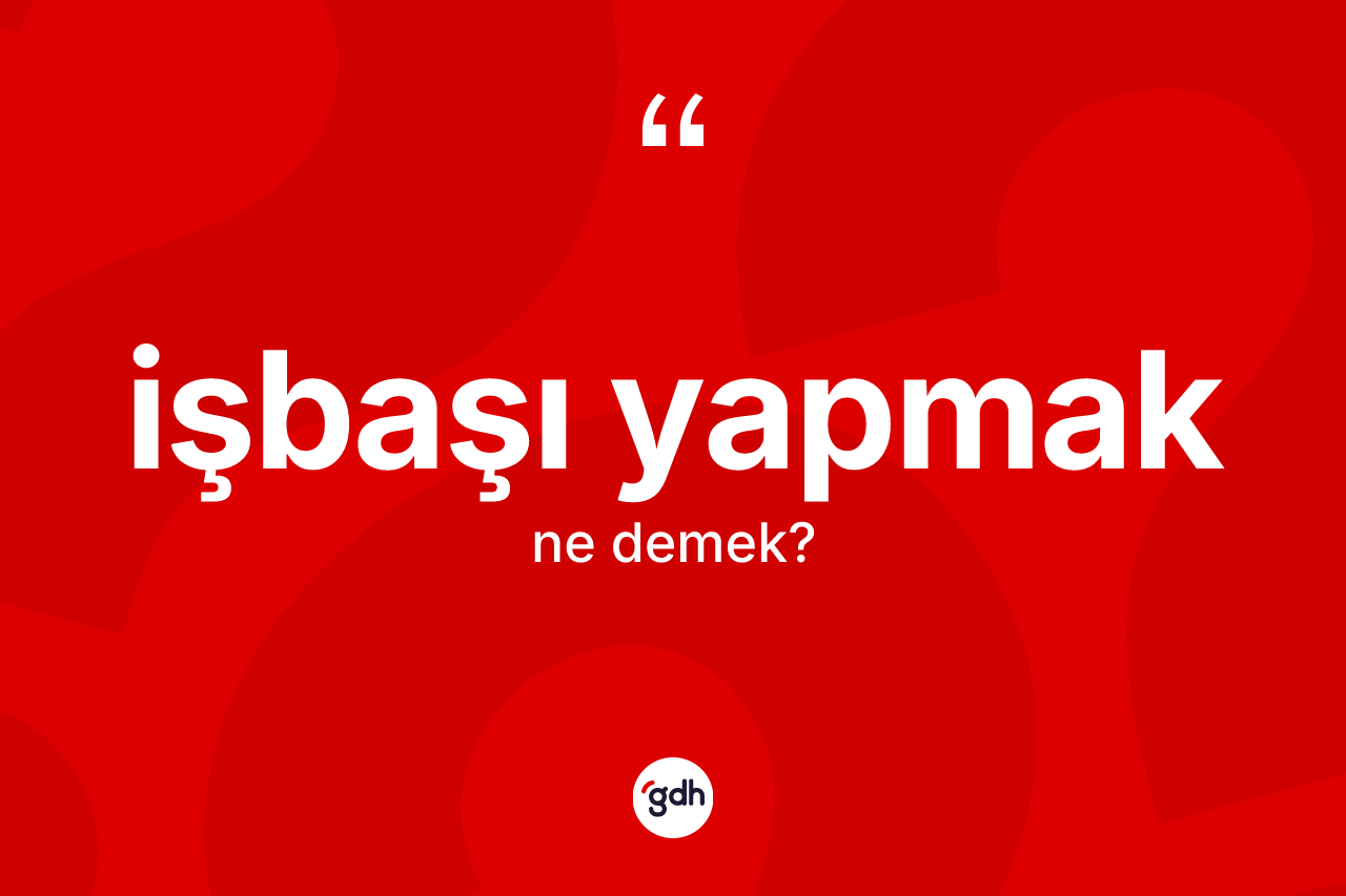 İşbaşı yapmak ne demektir? İşbaşı yapmak ifadesinin kaç farklı anlamı var?