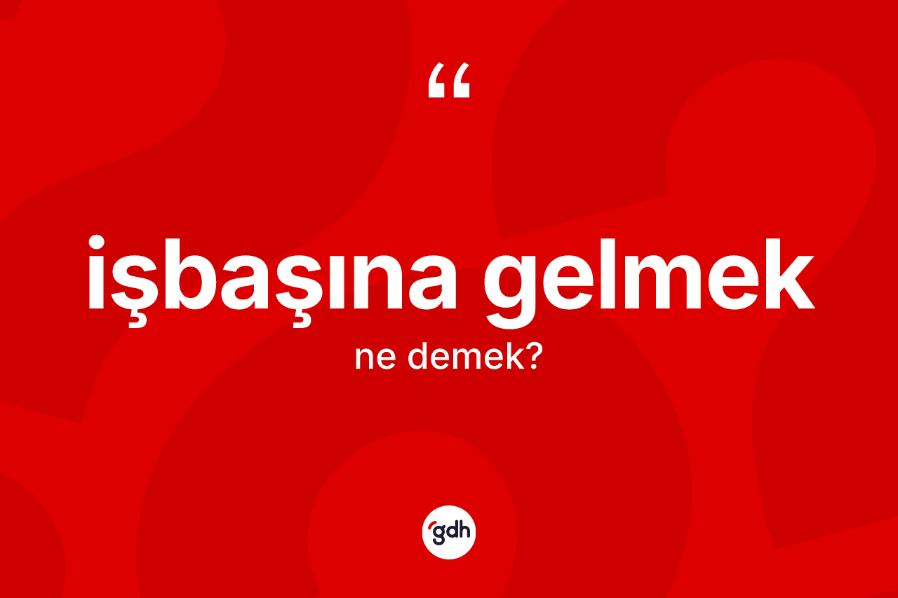 İşbaşına gelmek ifadesi neyi anlatır? İşbaşına gelmek ifadesi hangi durumlarda kullanılır?