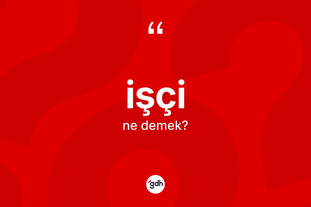 İşçi kelimesinin sözlükteki tanımı nedir? İşçi kelimesinin kaç farklı anlamı var?