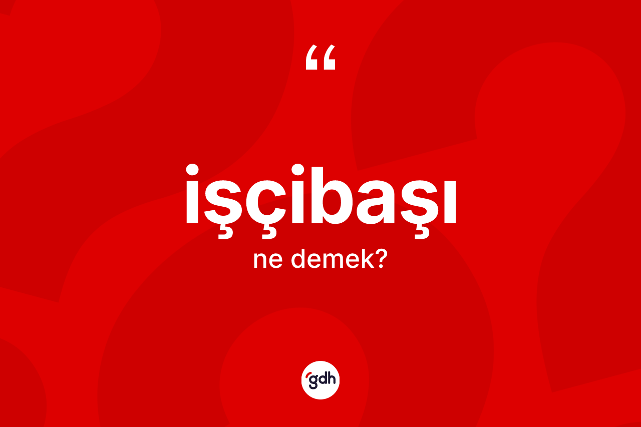 İşçibaşı kelimesinin tanımı nedir? İşçibaşının halk arasındaki kullanımı nasıldır?