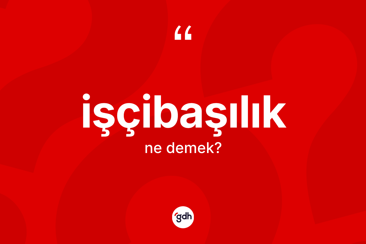 İşçibaşılık kelimesinin tanımı nedir? İşçibaşılığın kısaca tanımı nedir?