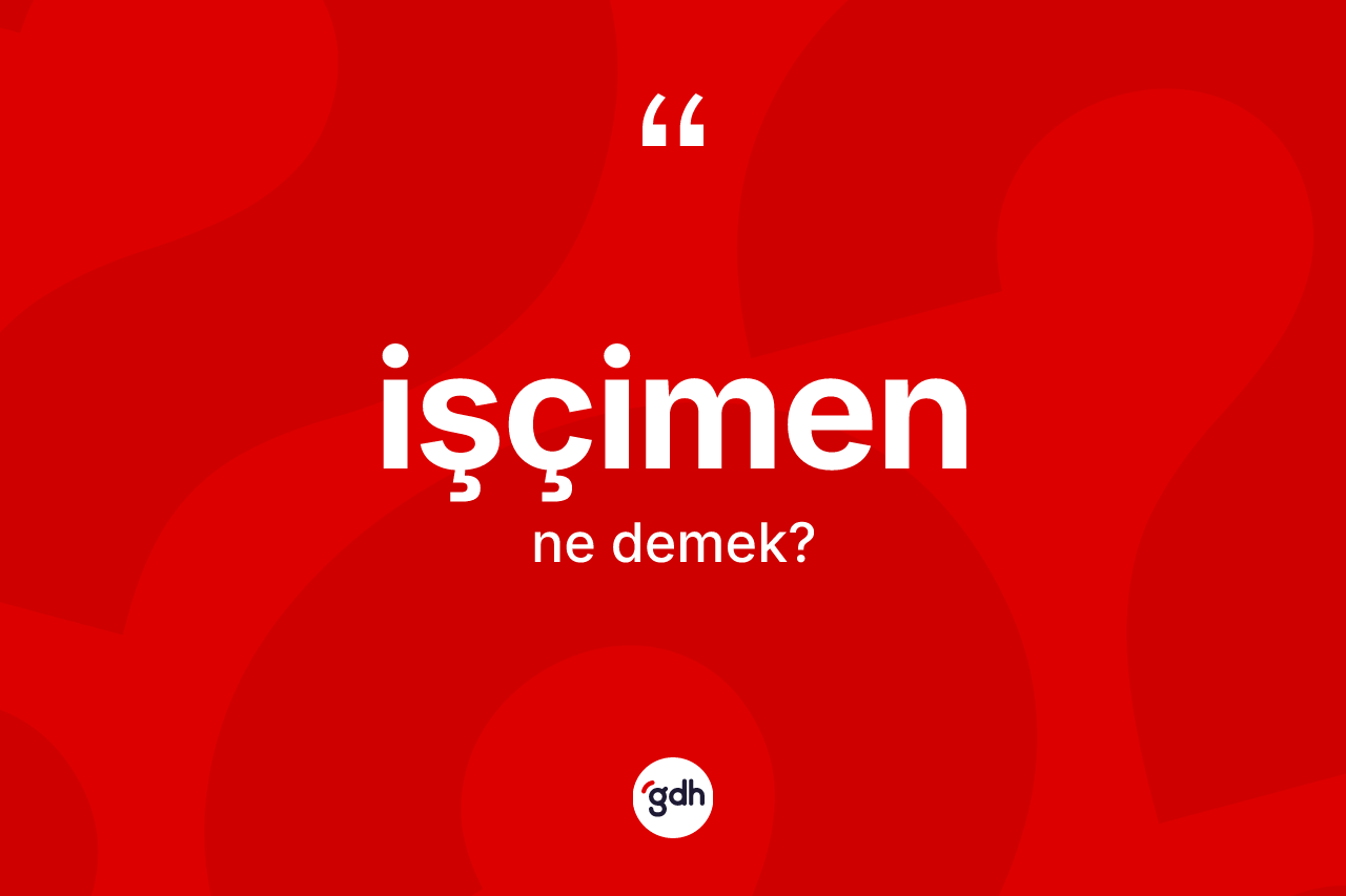İşçimen kelimesinin sözlükteki tanımı nedir? İşçimenin TDK'ya göre anlamı nedir?