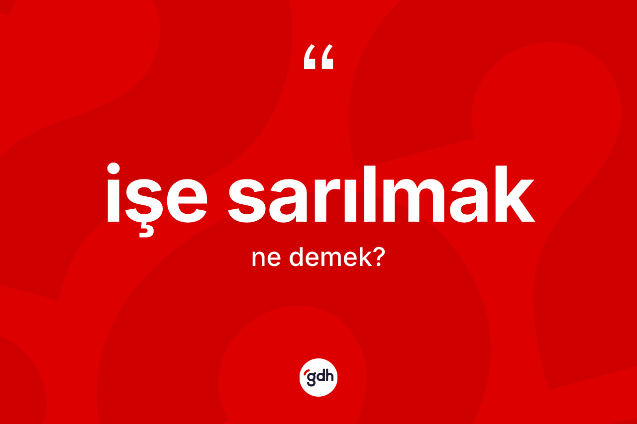 İşe sarılmak ifadesinin kısaca tanımı nedir?