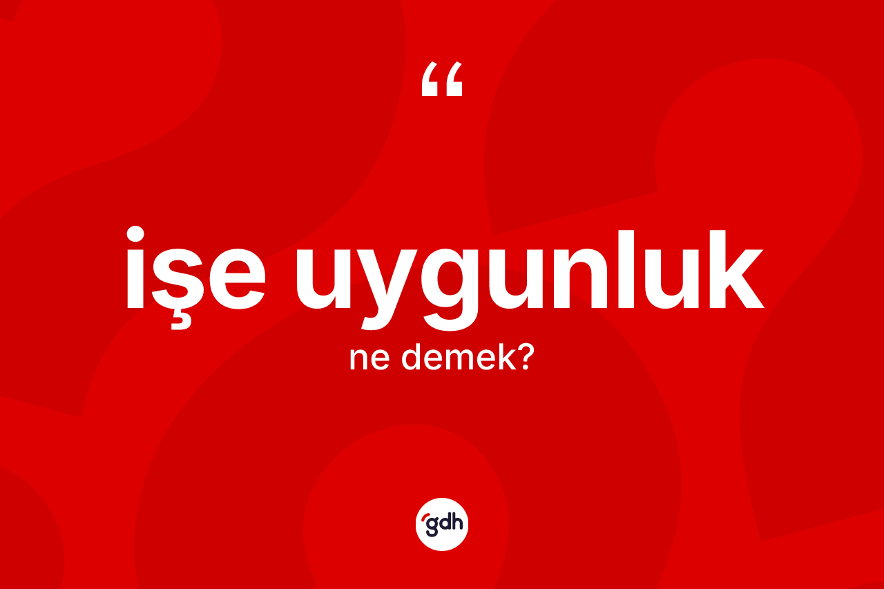 İşe uygunluk kelimesinin anlamı nedir?