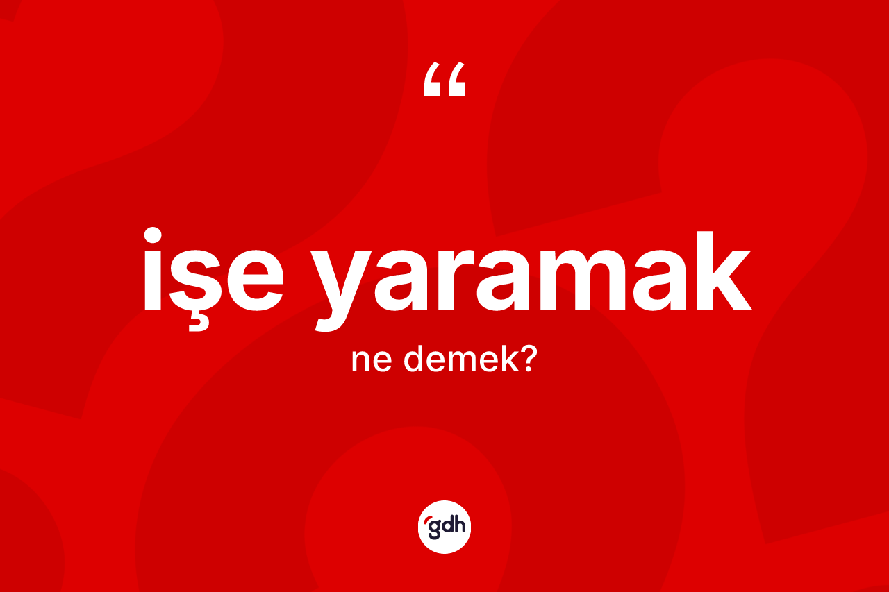 İşe yaramak sözü nedir? İşe yaramak ifadesi nerede kullanılır?