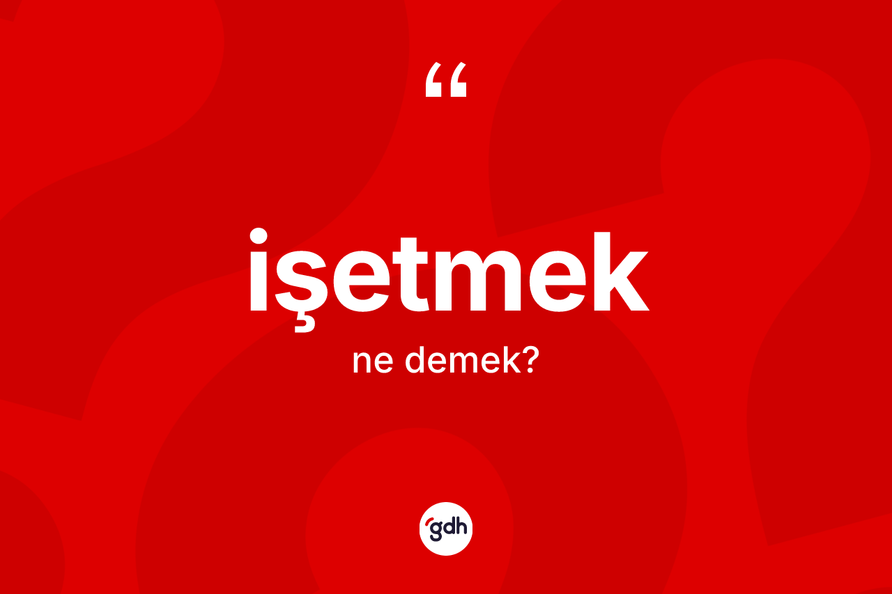 İşetmek kelimesinin anlamı nedir? İşetmeğin sözlükteki anlamı nedir?