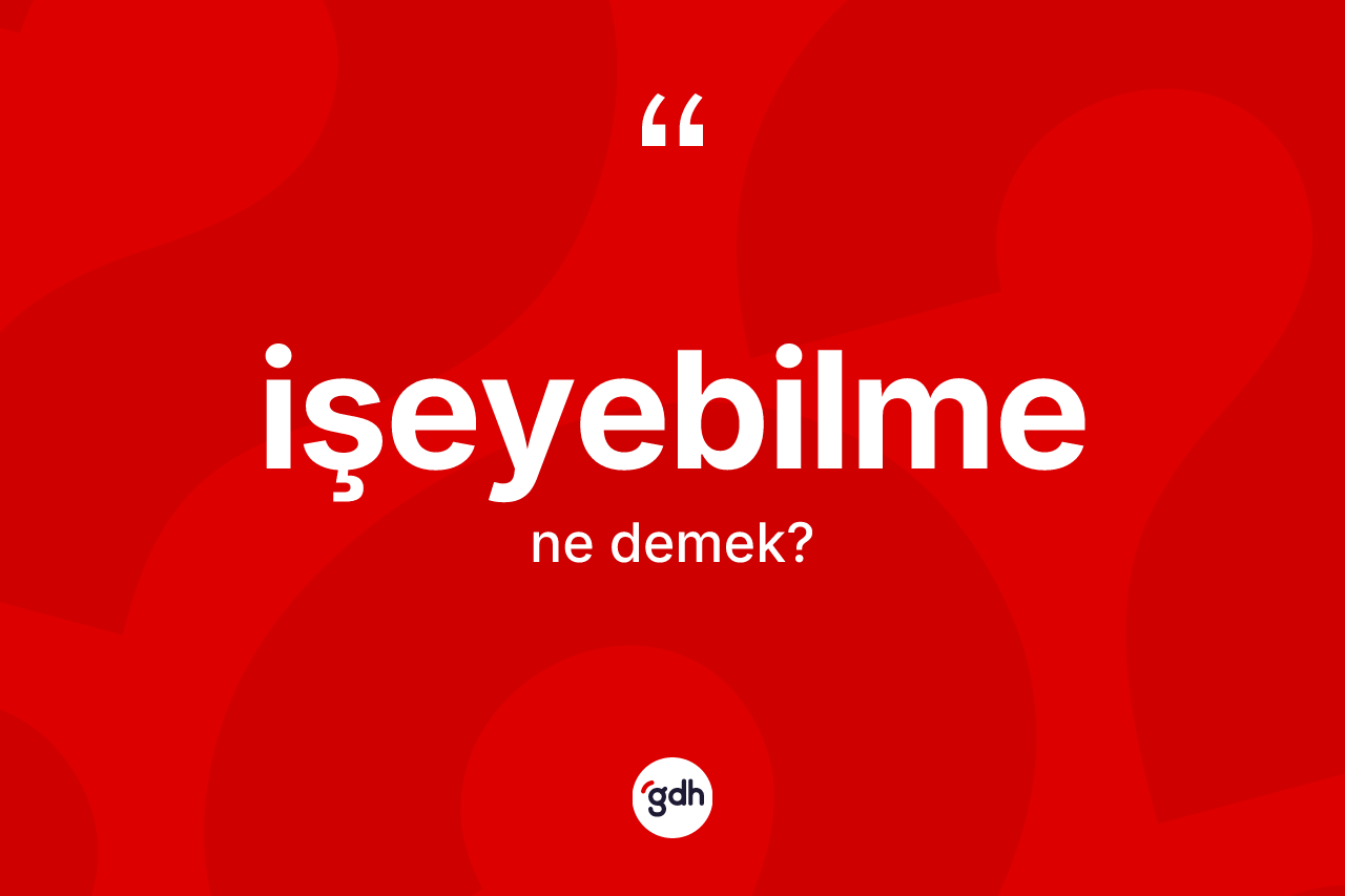 İşeyebilme ne anlama gelir? İşeyebilmenin sözlükteki anlamı nedir?