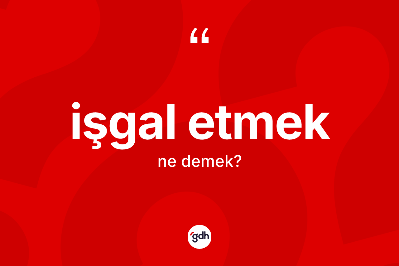 İşgal etmek ifadesinin tanımı nedir? İşgal etmek ifadesinin TDK anlamı nedir?