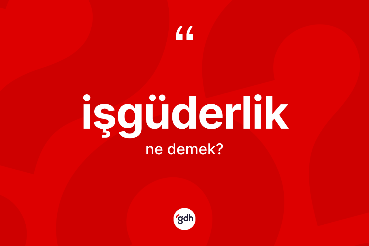 İşgüderlik kelimesinin anlamı nedir?