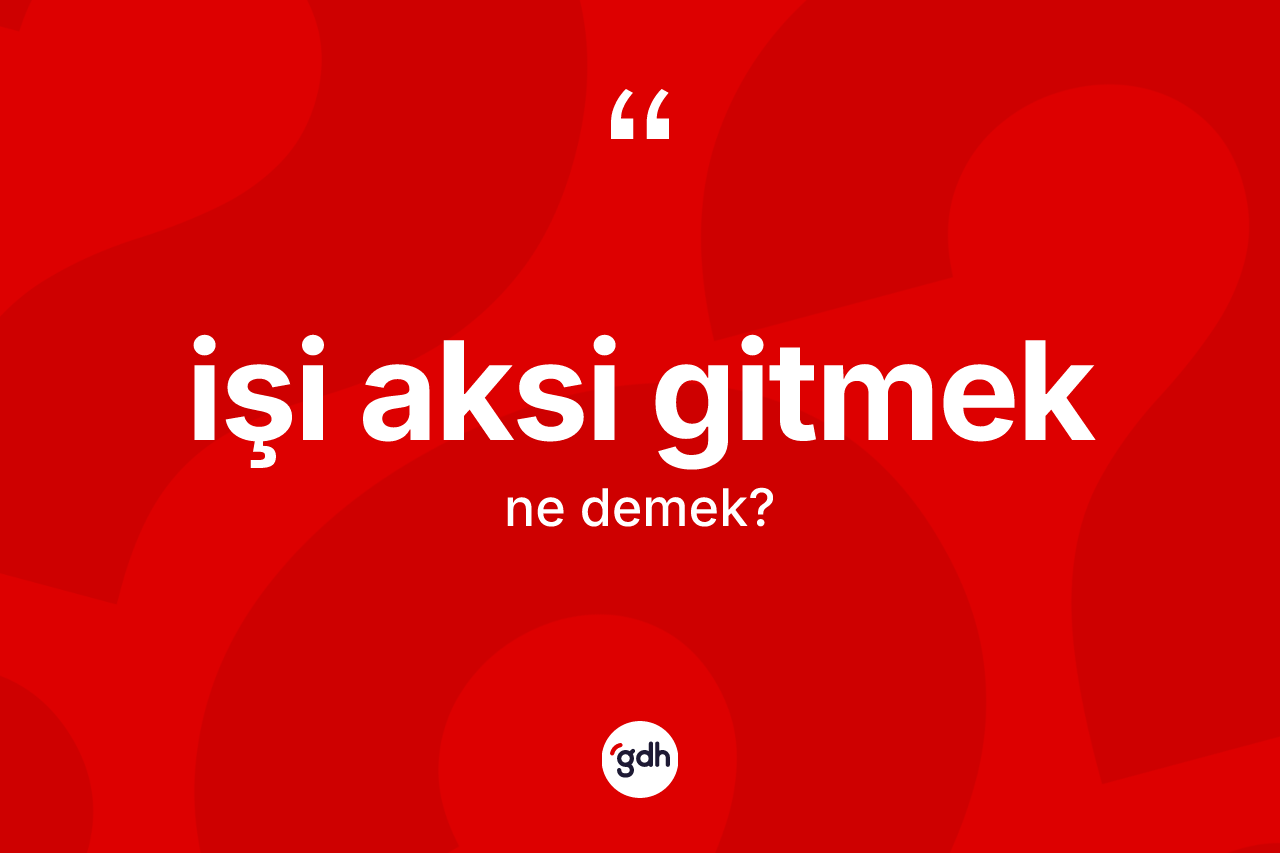 İşi aksi gitmek ifadesi ne demektir? İşi aksi gitmek ifadesinin TDK'ya göre anlamı nedir?