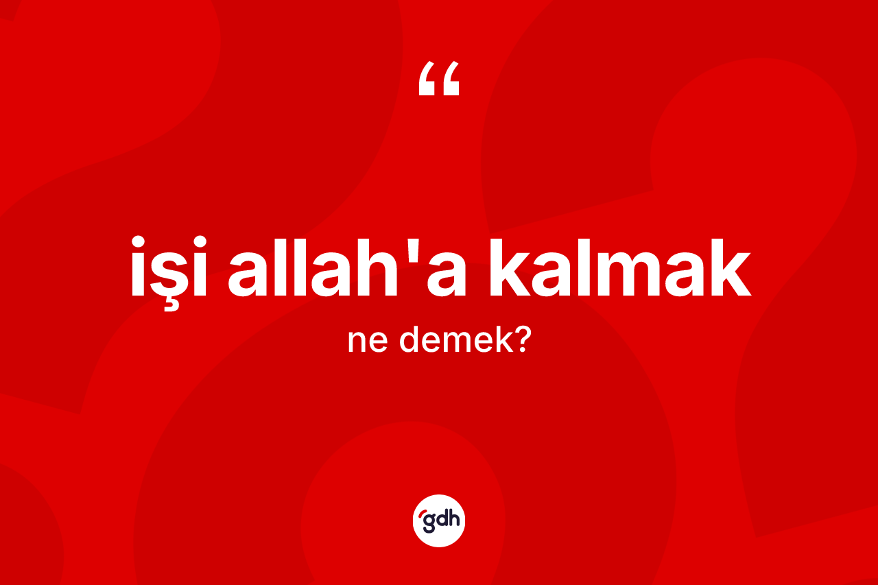 İşi Allah'a kalmak ne demektir? İşi Allah'a kalmak ifadesi nerede kullanılır?