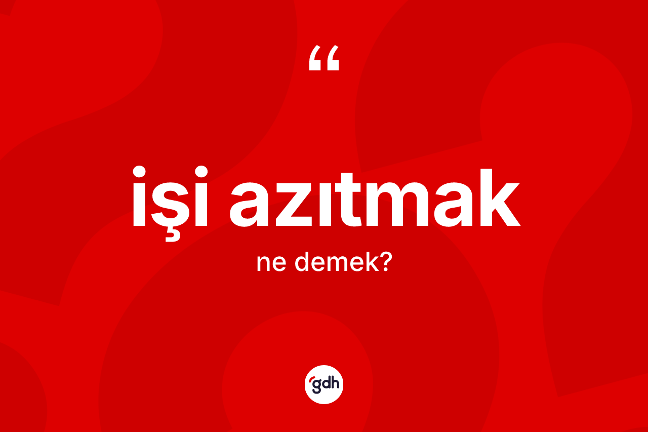 İşi azıtmak ifadesinin kısaca anlamı nedir? İşi azıtmak ifadesinin TDK'ya göre açıklaması nedir?
