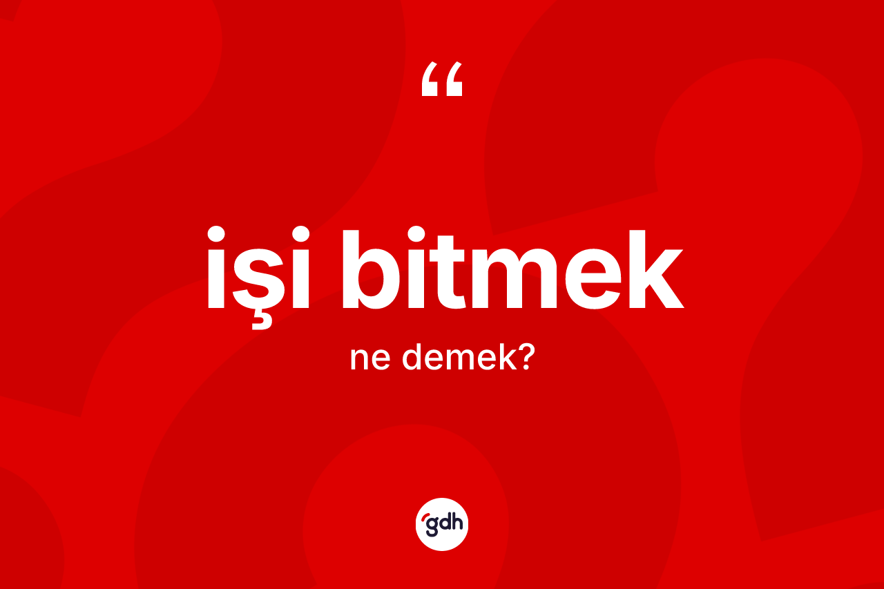 İşi bitmek ne anlama gelir? İşi bitmek ifadesinin özellikleri nelerdir?
