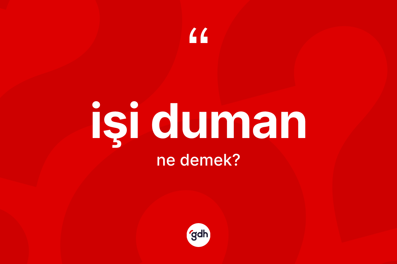 İşi duman kelimesinin sözlükteki tanımı nedir? İşi duman kelimesinin kaç farklı anlamı var?