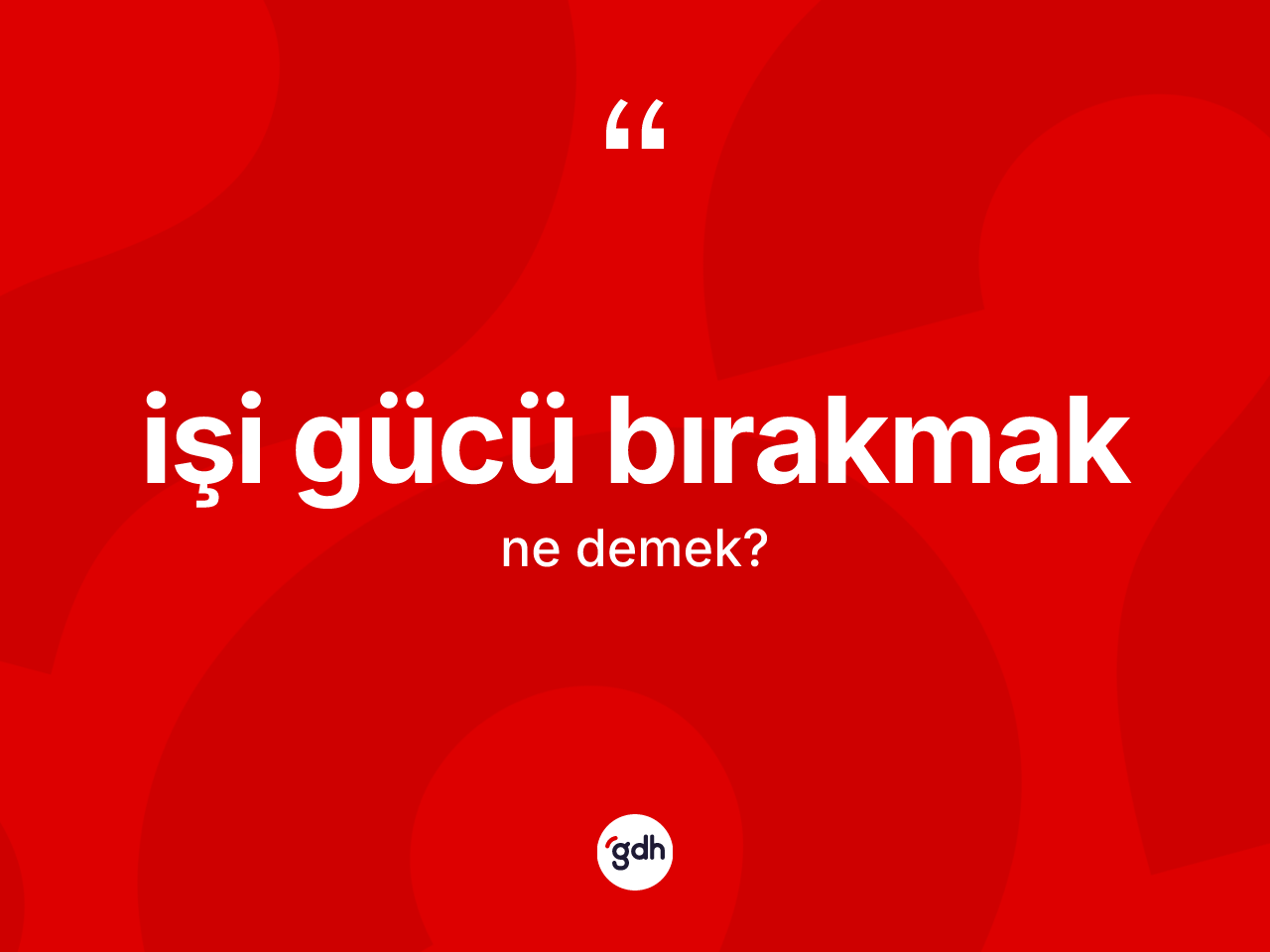 İşi gücü bırakmak sözü ne demektir? İşi gücü bırakmak ifadesinin TDK anlamı nedir?