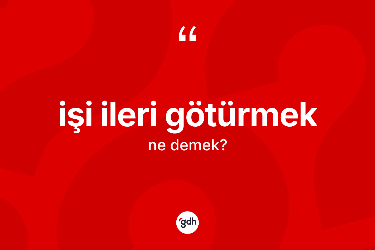 İşi ileri götürmek ifadesi nedir? İşi ileri götürmek ifadesi nerede kullanılır?