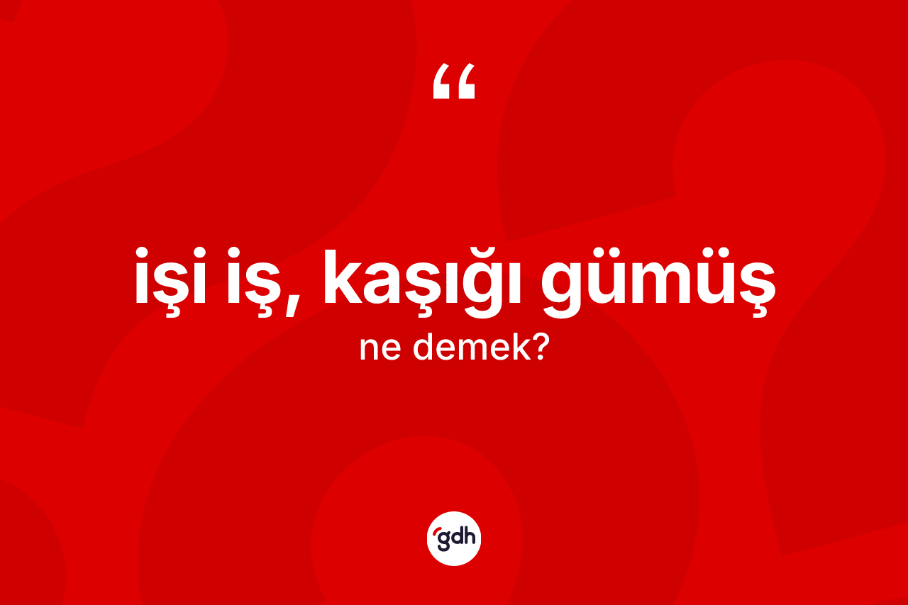 İşi iş, kaşığı gümüş ifadesi ne anlama gelir?