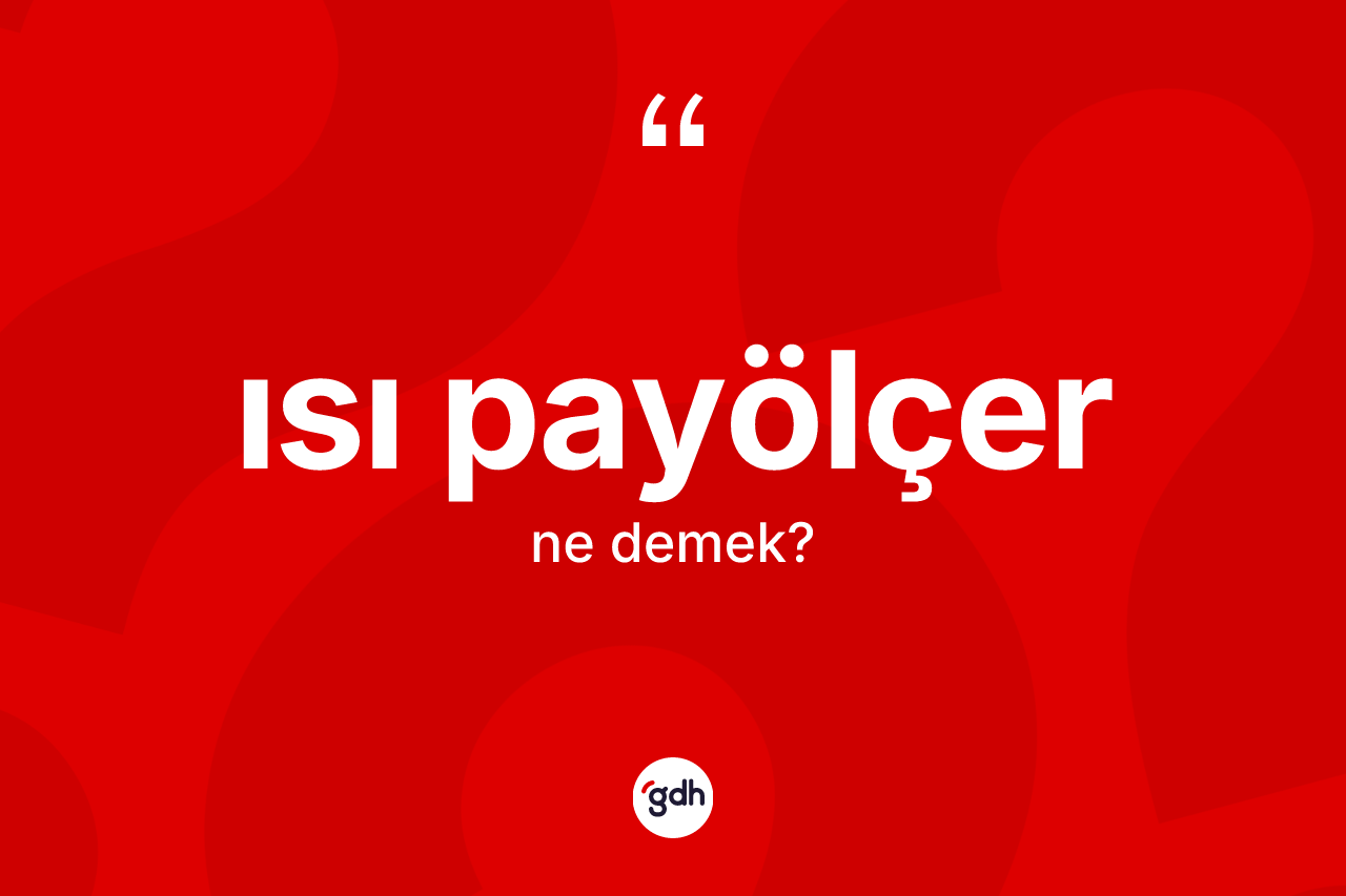 Isı payölçer kelimesi ne anlama gelir? Isı payölçer kelimesinin özellikleri nelerdir?