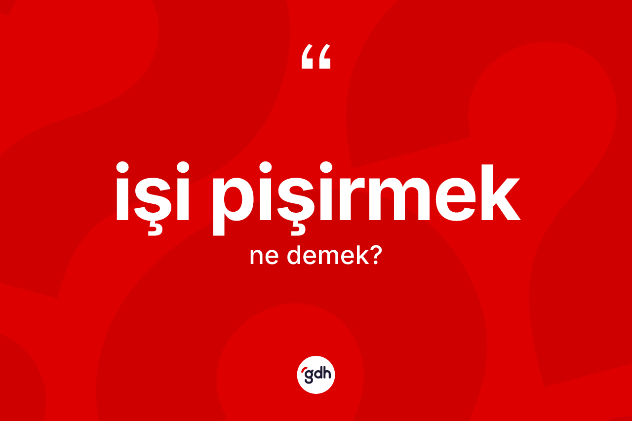 İşi pişirmek nedir?
