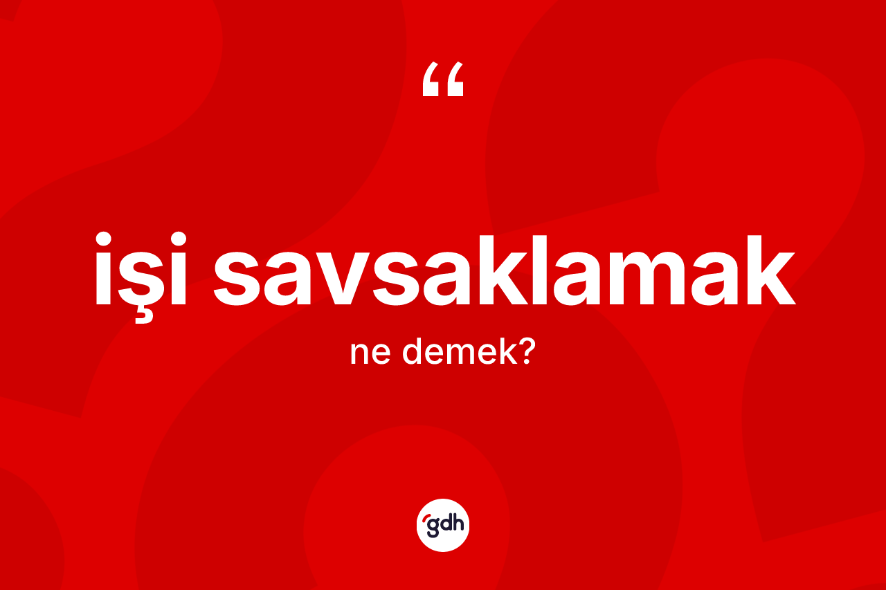 İşi savsaklamak sözü nedir? İşi savsaklamak ifadesinin kaç farklı anlamı var?