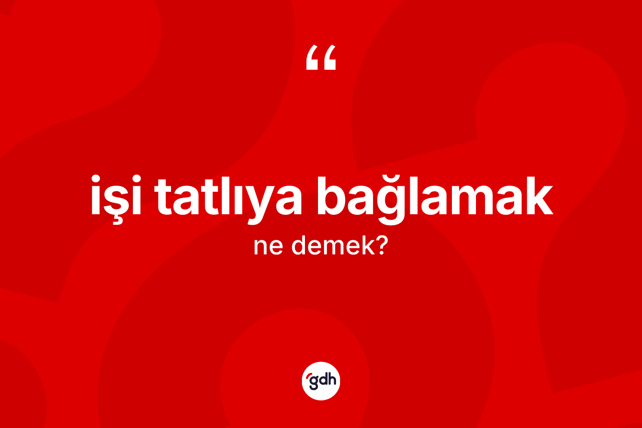 İşi tatlıya bağlamak ifadesinin anlamı nedir? İşi tatlıya bağlamak ifadesi nerede kullanılır?