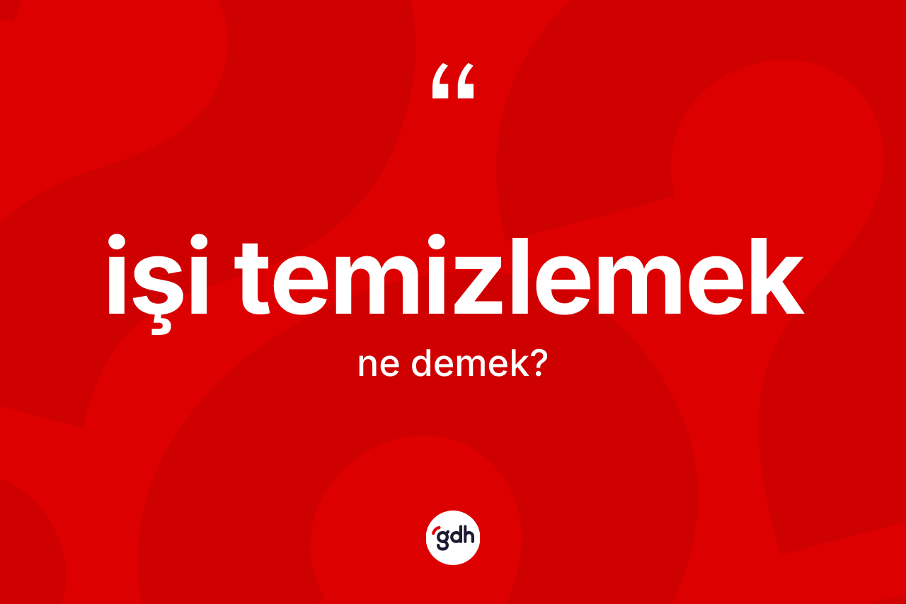 İşi temizlemek ifadesinin anlamı nedir?