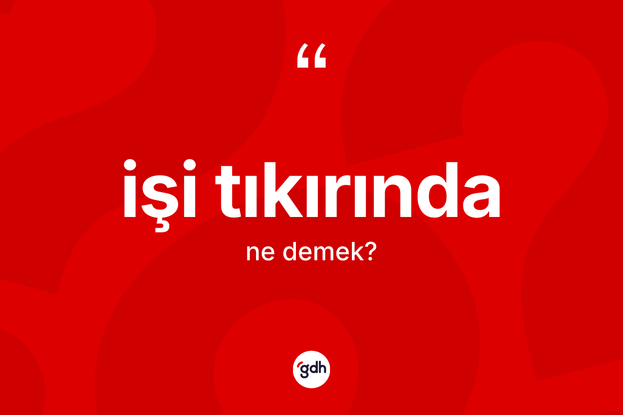 İşi tıkırında kelimesi ne anlama gelir? İşi tıkırındanın TDK'ya göre anlamı nedir?