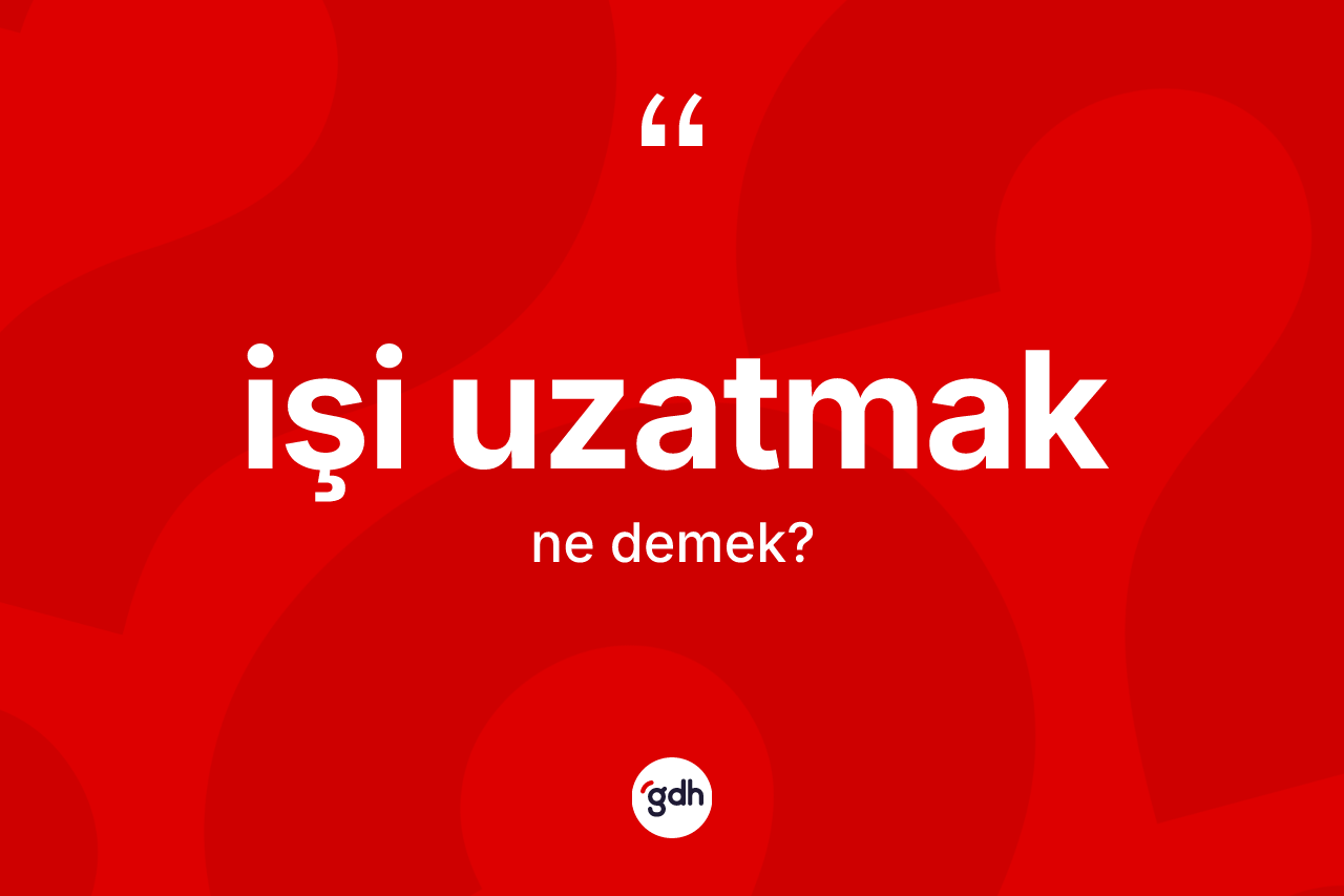 İşi uzatmak sözü ne demektir? İşi uzatmak ifadesinin özellikleri nelerdir?