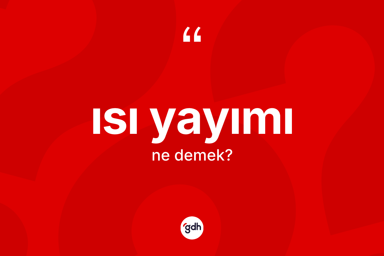 Isı yayımı kelimesi ne demek? Isı yayımının TDK'ya göre anlamı nedir?