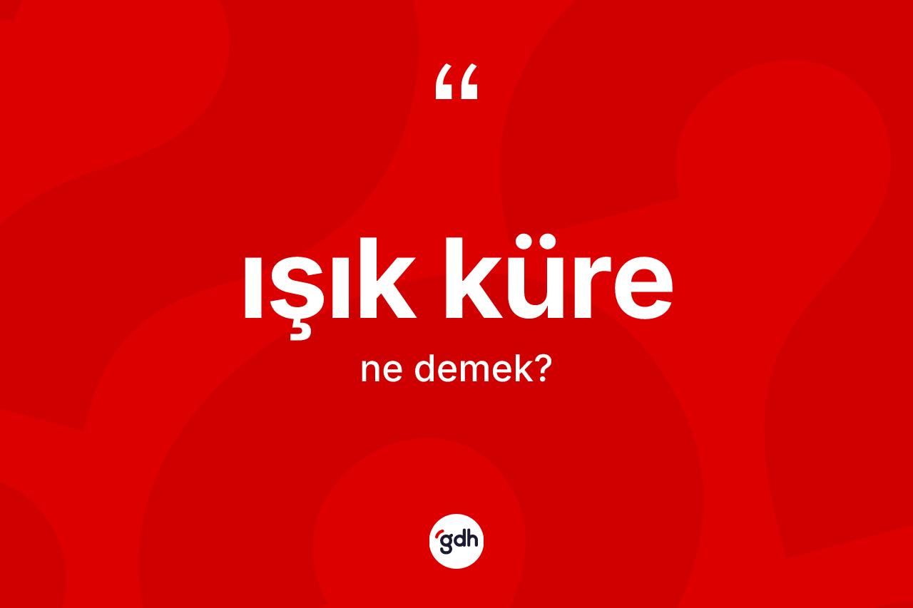 Işık küre kelimesinin anlamı nedir?