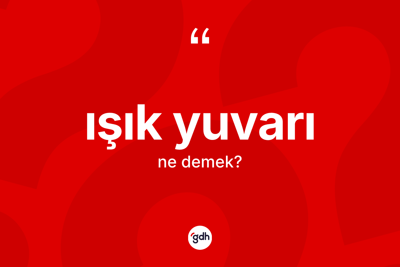 Işık yuvarı kelimesi ne anlama gelir?