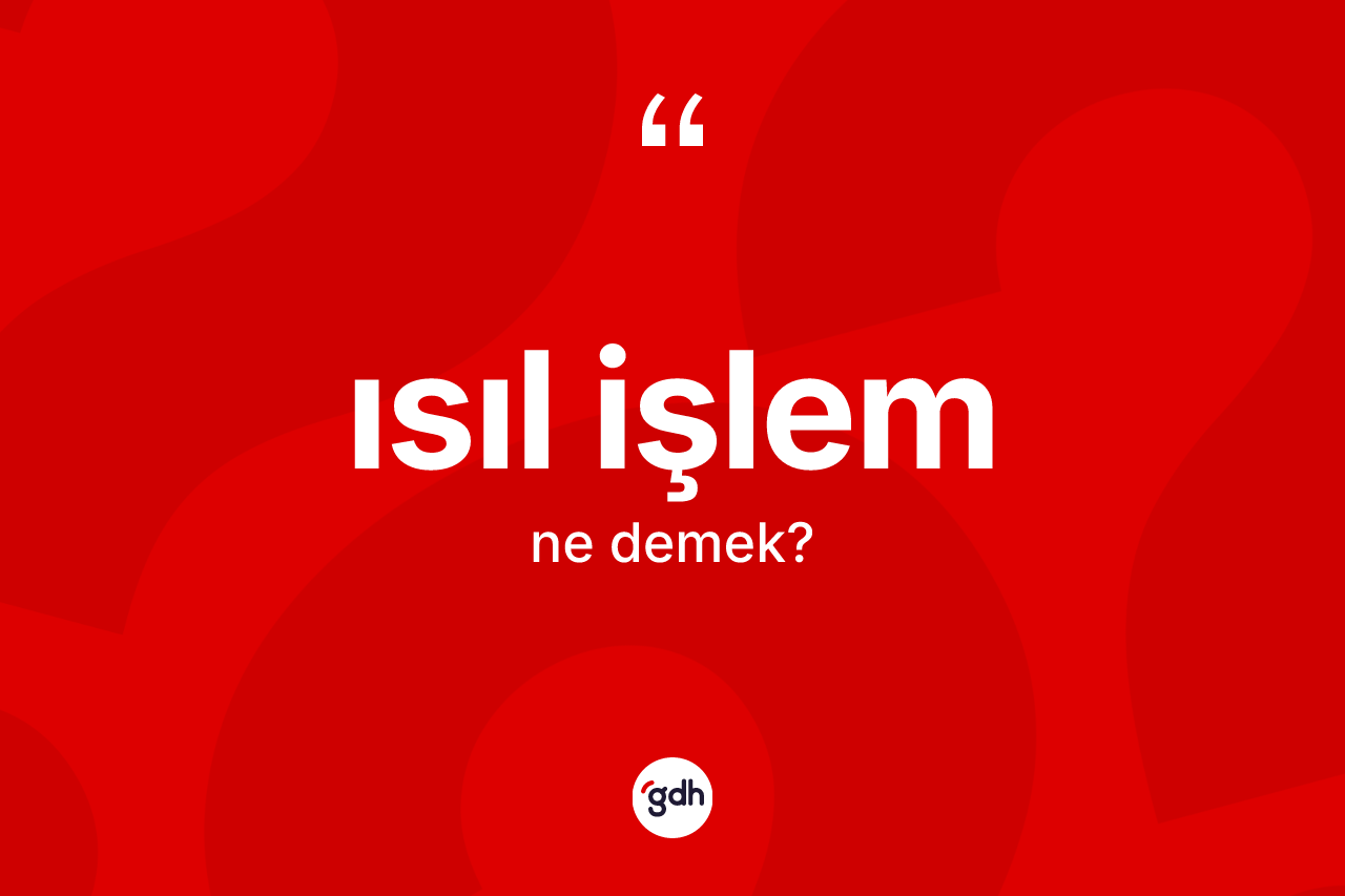 Isıl işlem nedir? Isıl işlemin halk arasındaki kullanımı nasıldır?