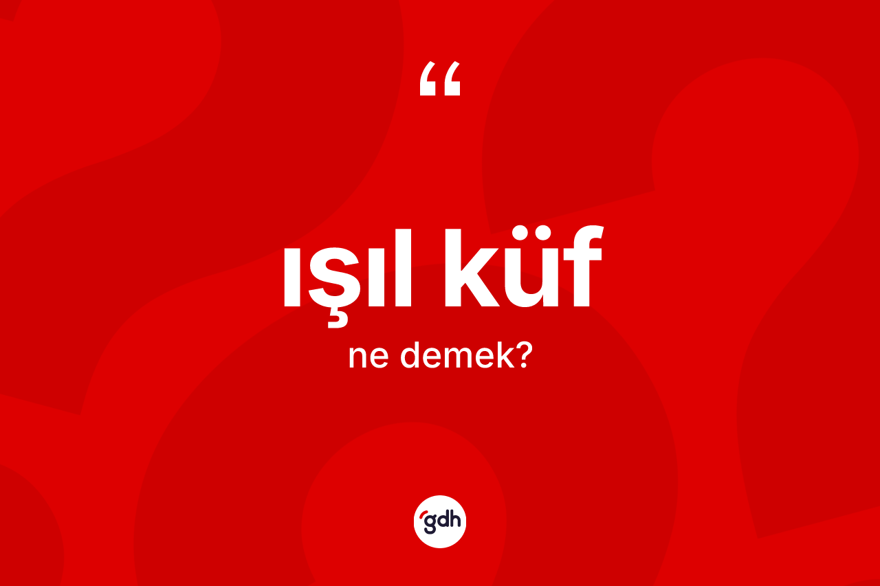 Işıl küf kelimesinin tanımı nedir?