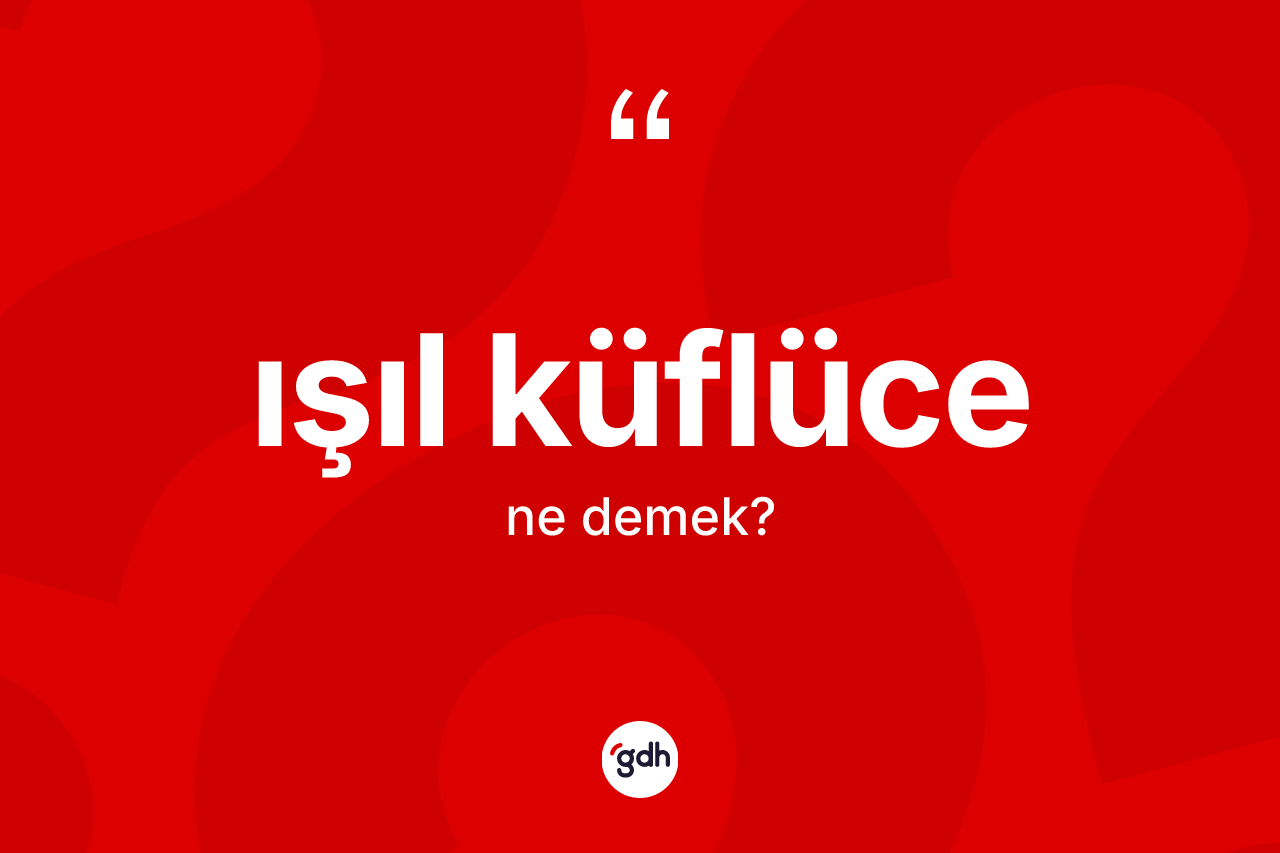 Işıl küflüce kelimesinin anlamı nedir?