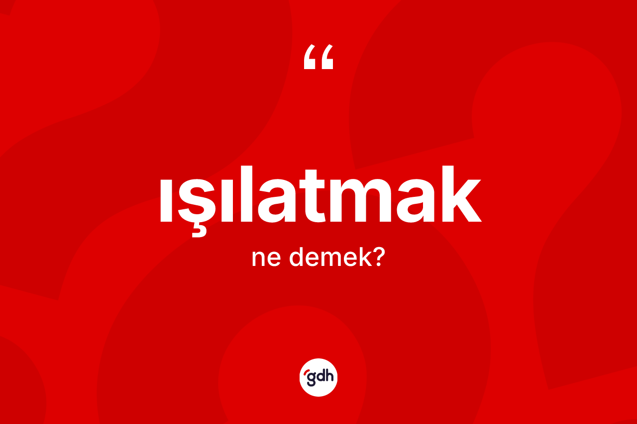 Işılatmak ne anlama gelir? Işılatmağın TDK'ya göre anlamı nedir?