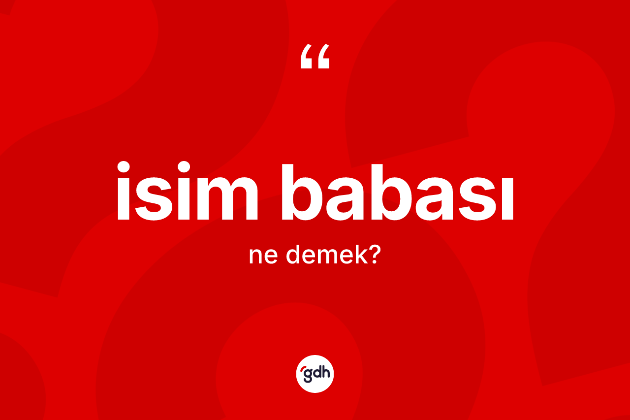 İsim babası kelimesinin anlamı nedir? İsim babasının sözlükteki anlamı nedir?