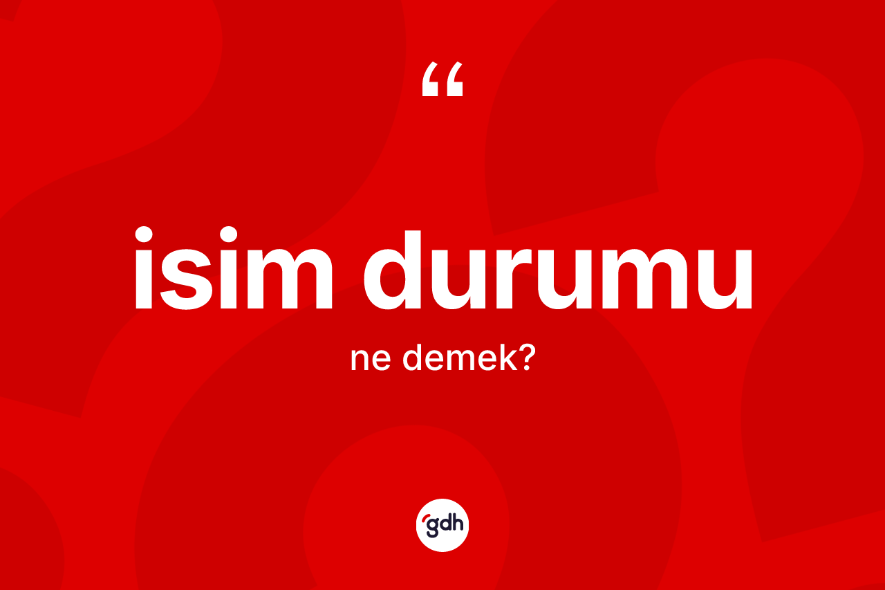 İsim durumu kelimesinin anlamı nedir? İsim durumu kelimesinin TDK anlamı nedir?